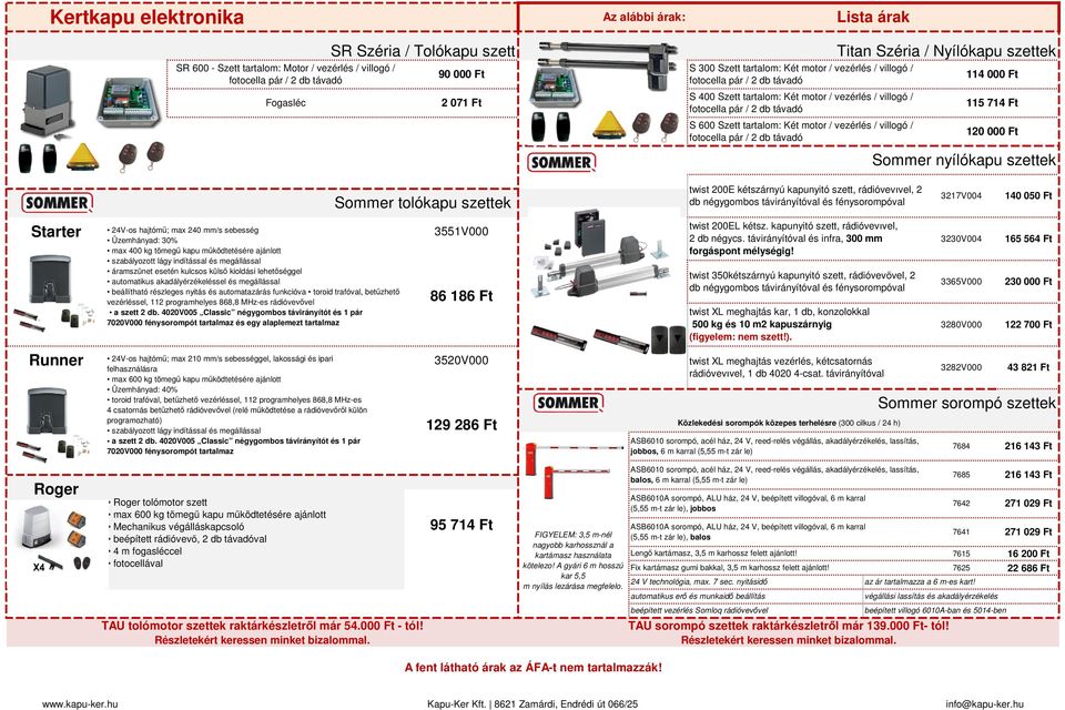 villogó / fotocella pár / 2 db távadó Titan Széria / Nyílókapu szettek 114 000 Ft 115 714 Ft 120 000 Ft Sommer nyílókapu szettek Sommer tolókapu szettek twist 200E kétszárnyú kapunyitó szett,