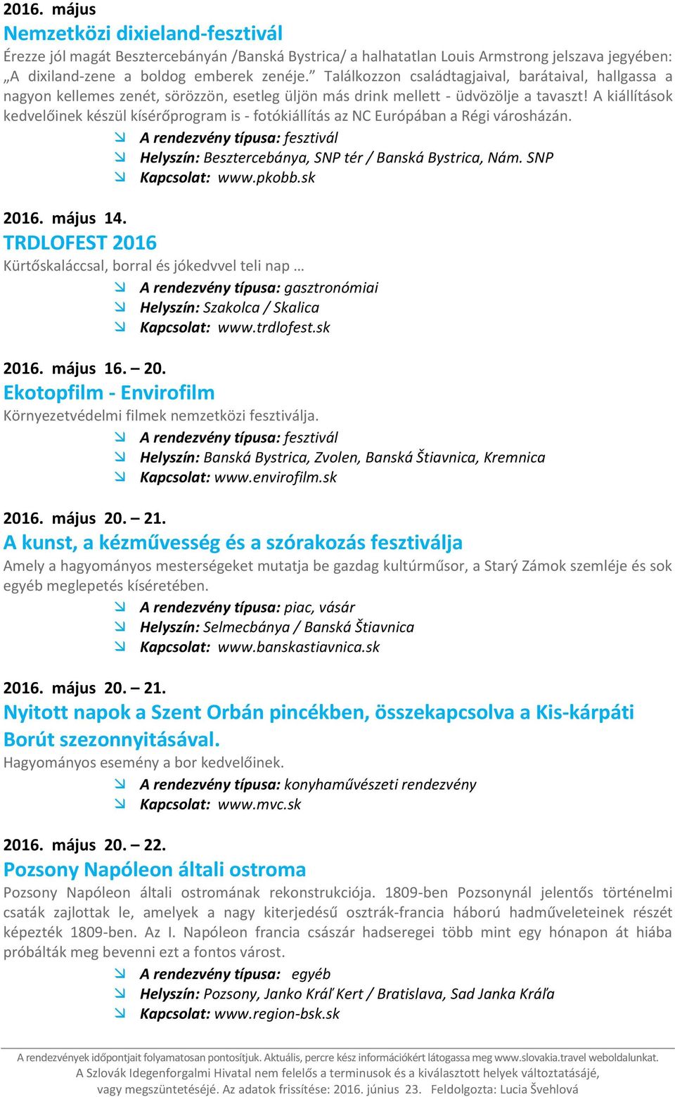 A kiállítások kedvelőinek készül kísérőprogram is - fotókiállítás az NC Európában a Régi városházán. Helyszín: Besztercebánya, SNP tér / Banská Bystrica, Nám. SNP Kapcsolat: www.pkobb.sk 2016.
