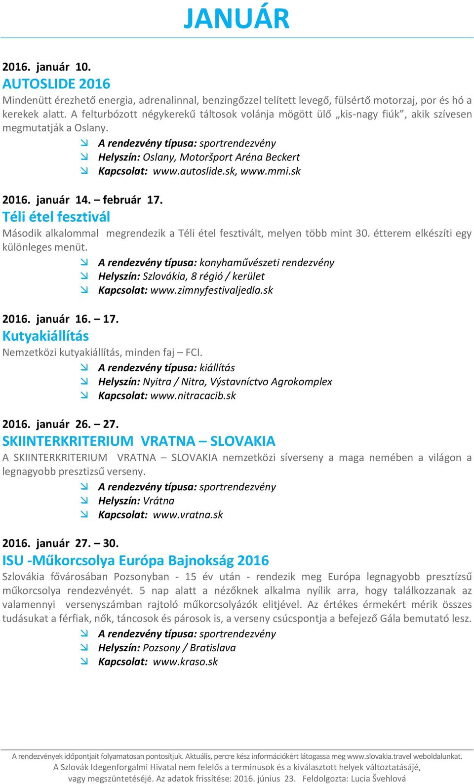 Téli étel fesztivál Második alkalommal megrendezik a Téli étel fesztivált, melyen több mint 30. étterem elkészíti egy különleges menüt. 2016. január 16. 17.