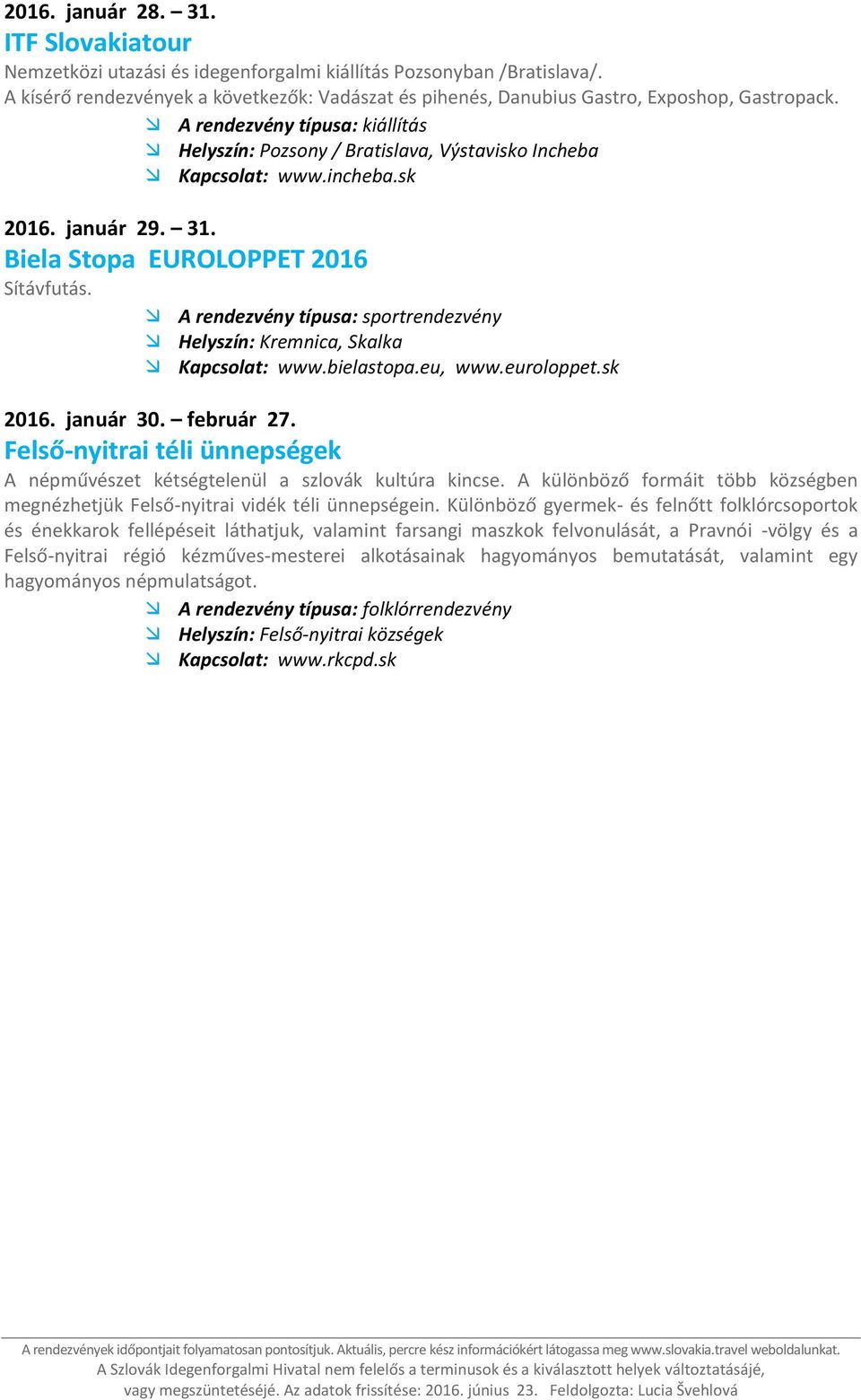 incheba.sk 2016. január 29. 31. Biela Stopa EUROLOPPET 2016 Sítávfutás. 2016. január 30. február 27. Felső-nyitrai téli ünnepségek A népművészet kétségtelenül a szlovák kultúra kincse.