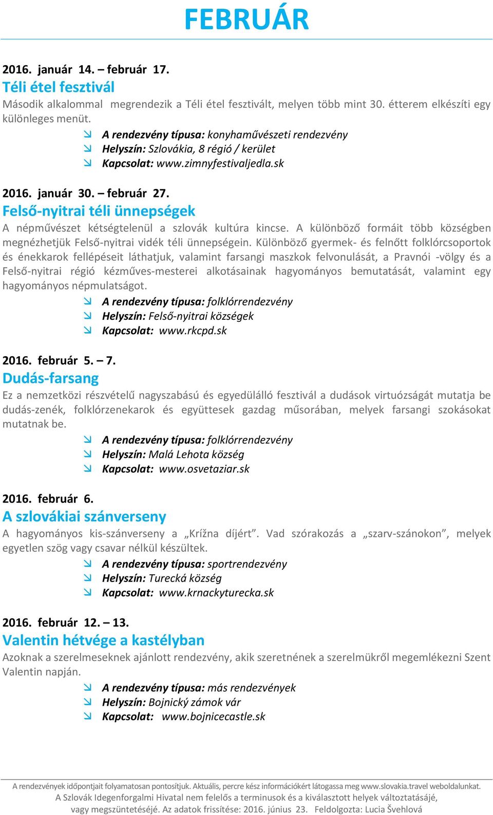 Különböző gyermek- és felnőtt folklórcsoportok és énekkarok fellépéseit láthatjuk, valamint farsangi maszkok felvonulását, a Pravnói -völgy és a Felső-nyitrai régió kézműves-mesterei alkotásainak