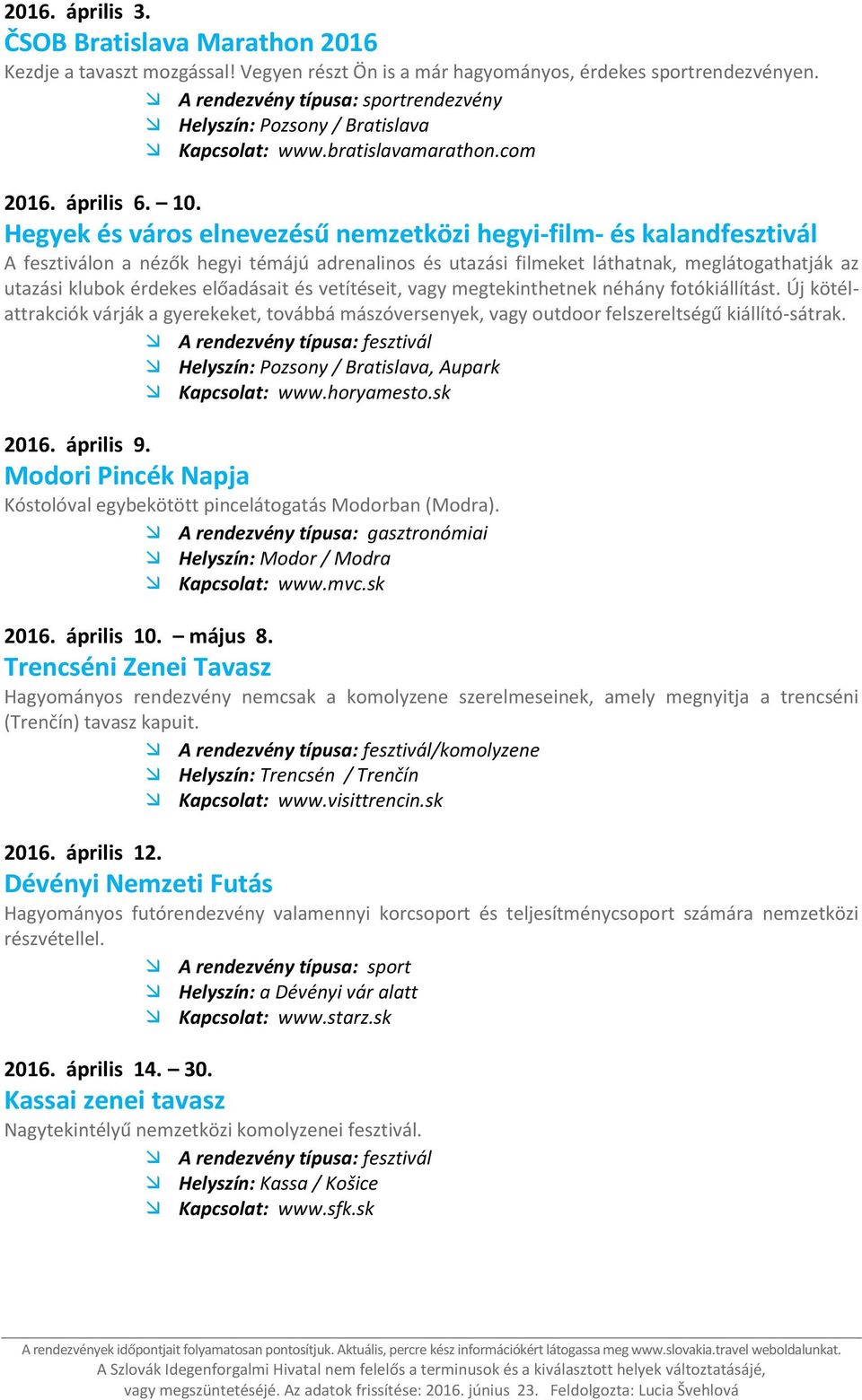 Hegyek és város elnevezésű nemzetközi hegyi-film- és kalandfesztivál A fesztiválon a nézők hegyi témájú adrenalinos és utazási filmeket láthatnak, meglátogathatják az utazási klubok érdekes