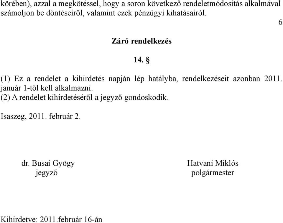 (1) Ez a rendelet a kihirdetés napján lép hatályba, rendelkezéseit azonban 2011. január 1-től kell alkalmazni.