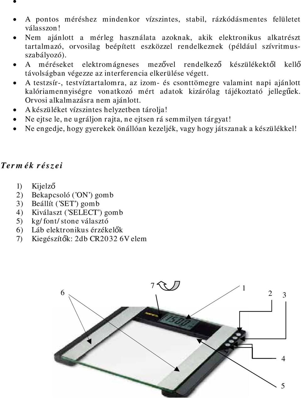 A méréseket elektromágneses mezővel rendelkező készülékektől kellő távolságban végezze az interferencia elkerülése végett.