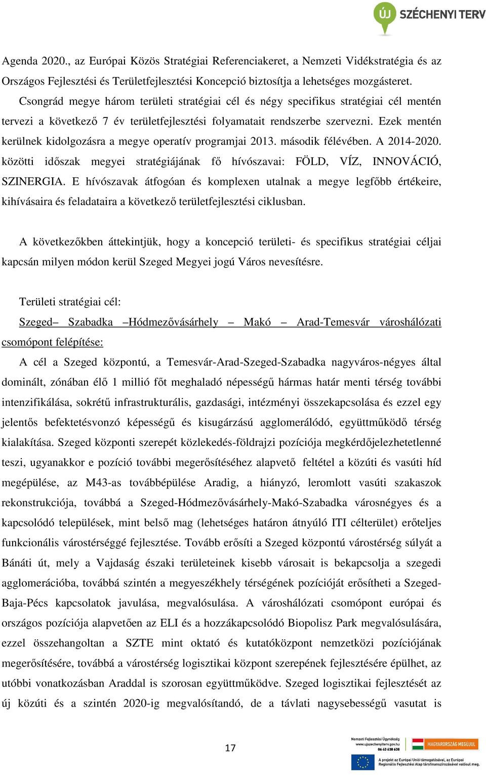 Ezek mentén kerülnek kidolgozásra a megye operatív programjai 2013. második félévében. A 2014-2020. közötti idıszak megyei stratégiájának fı hívószavai: FÖLD, VÍZ, INNOVÁCIÓ, SZINERGIA.