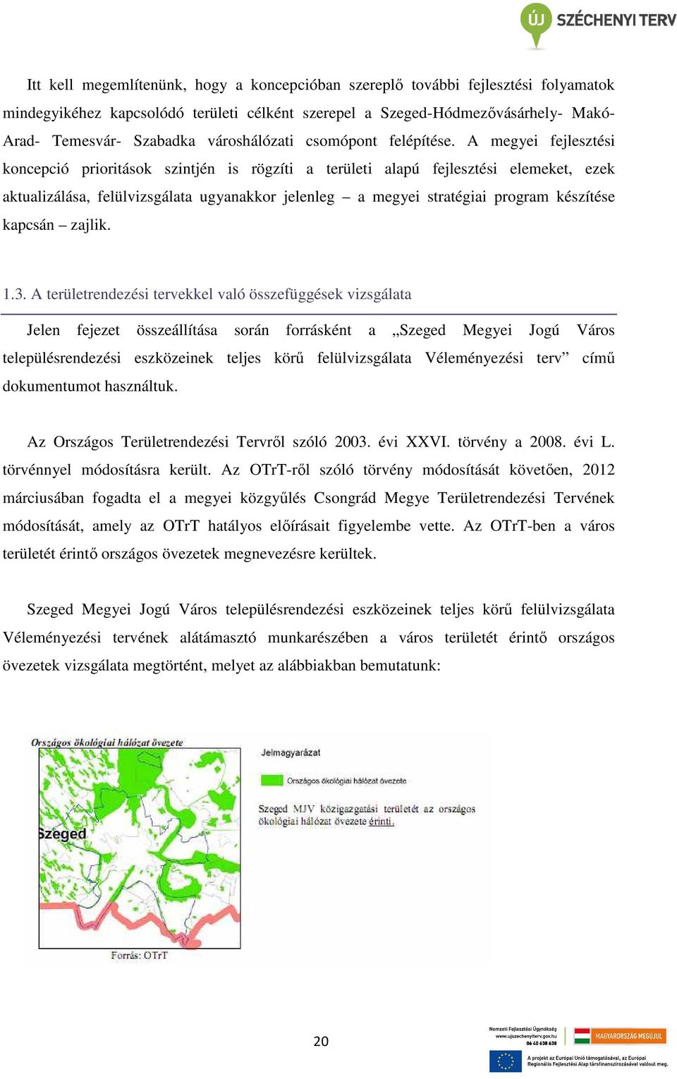 A megyei fejlesztési koncepció prioritások szintjén is rögzíti a területi alapú fejlesztési elemeket, ezek aktualizálása, felülvizsgálata ugyanakkor jelenleg a megyei stratégiai program készítése