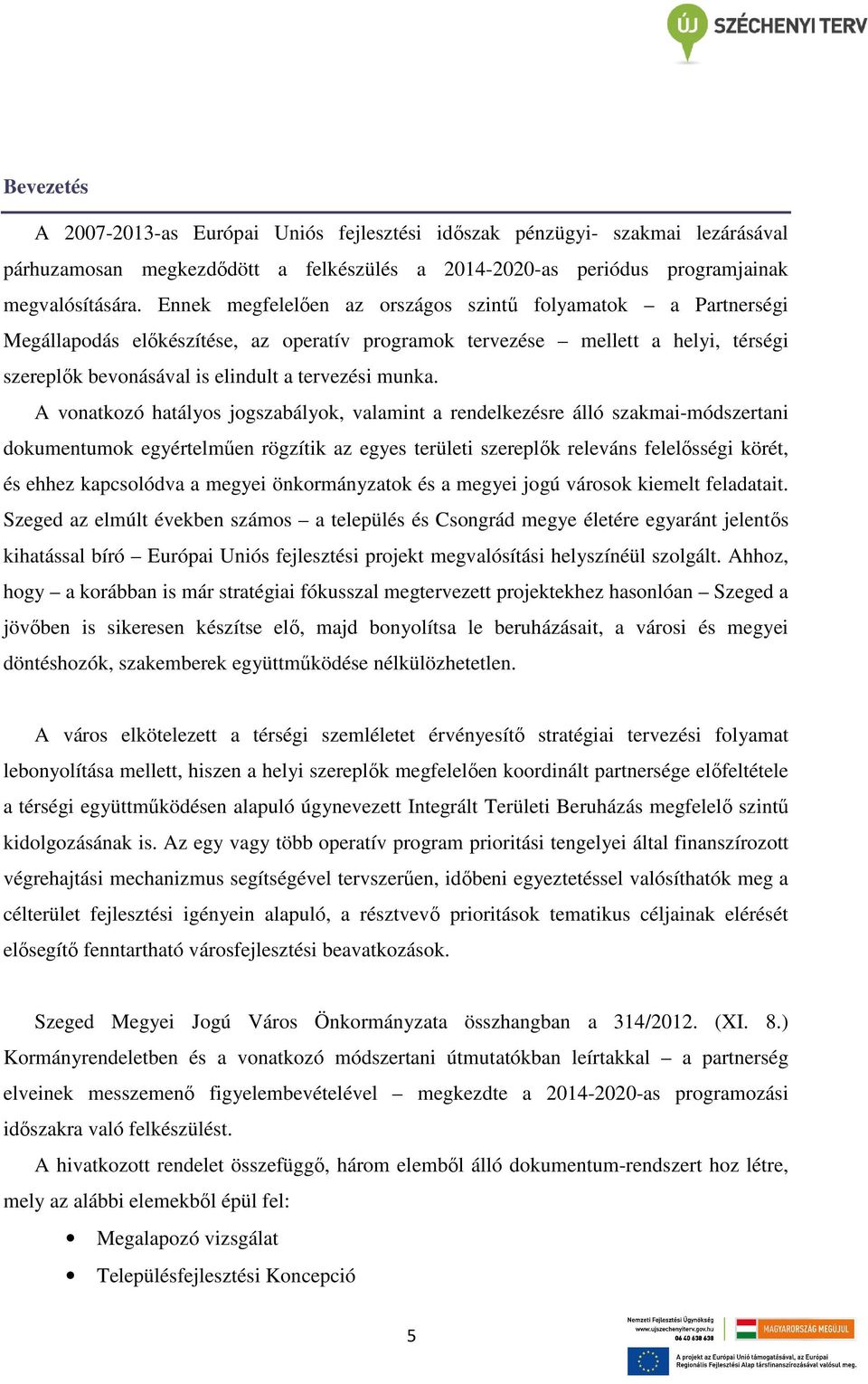 A vonatkozó hatályos jogszabályok, valamint a rendelkezésre álló szakmai-módszertani dokumentumok egyértelmően rögzítik az egyes területi szereplık releváns felelısségi körét, és ehhez kapcsolódva a