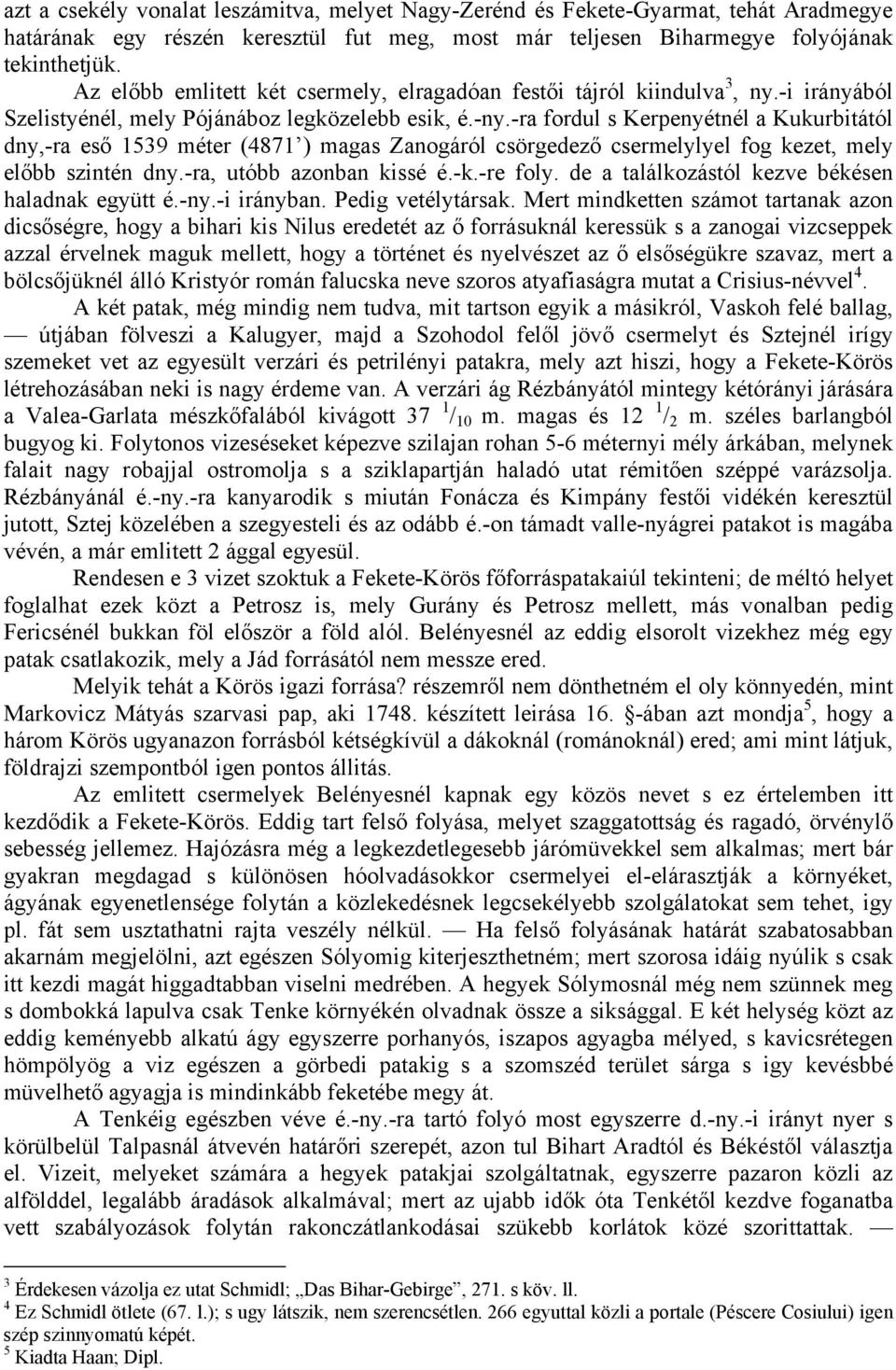 -ra fordul s Kerpenyétnél a Kukurbitától dny,-ra eső 1539 méter (4871 ) magas Zanogáról csörgedező csermelylyel fog kezet, mely előbb szintén dny.-ra, utóbb azonban kissé é.-k.-re foly.