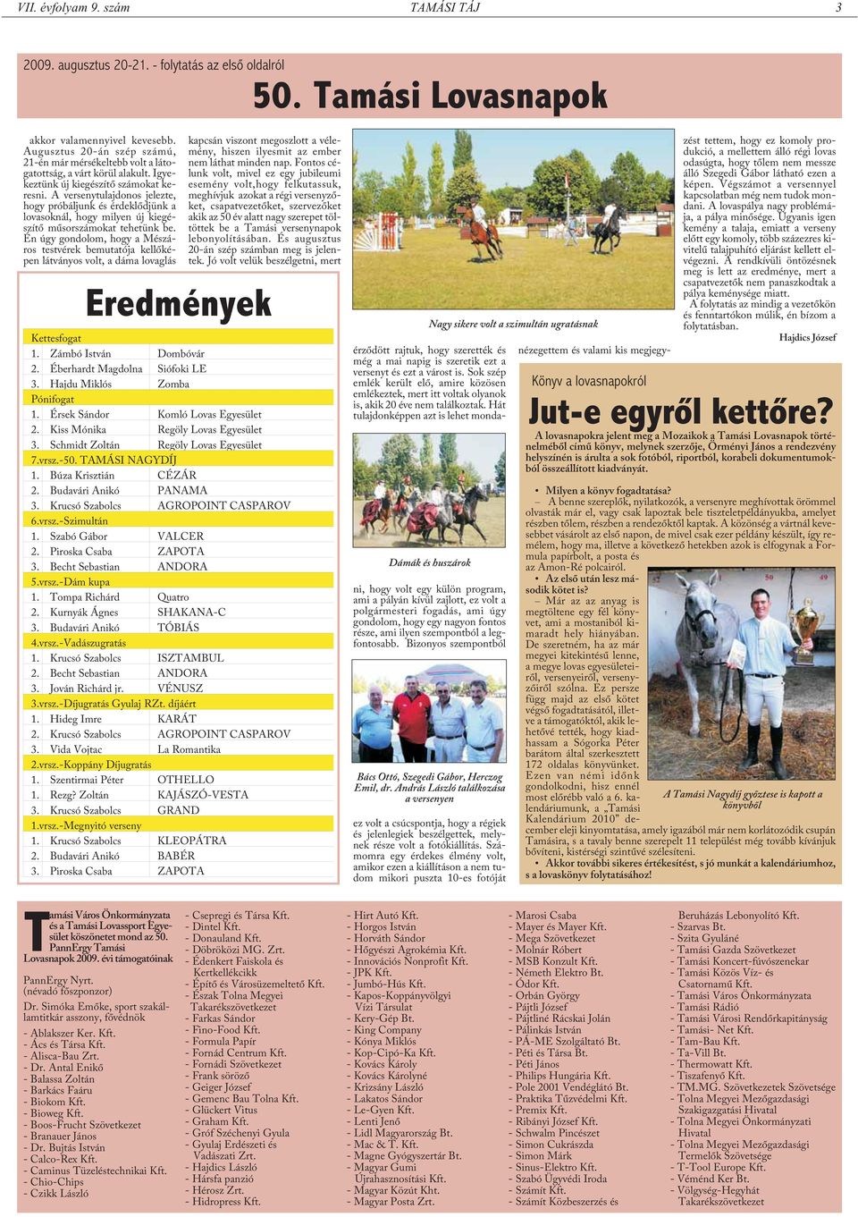 A versenytulajdonos jelezte, hogy próbáljunk és érdeklõdjünk a lovasoknál, hogy milyen új kiegészítõ mûsorszámokat tehetünk be.