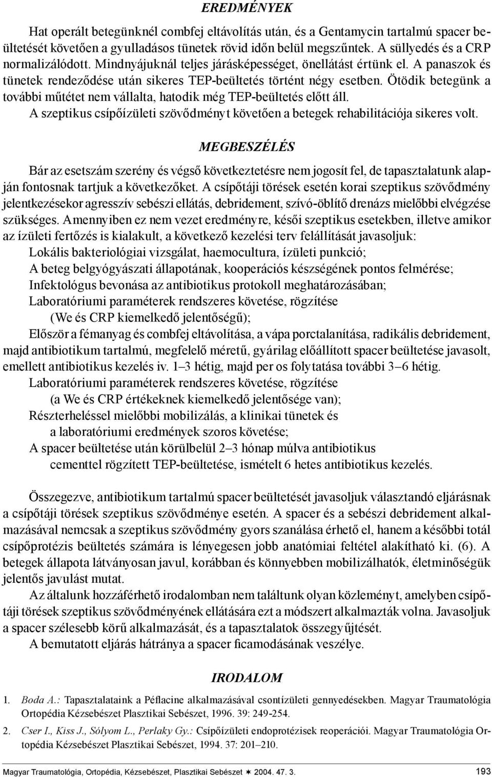 Ötödik betegünk a további műtétet nem vállalta, hatodik még TEP-beültetés előtt áll. A szeptikus csípőízületi szövődményt követően a betegek rehabilitációja sikeres volt.
