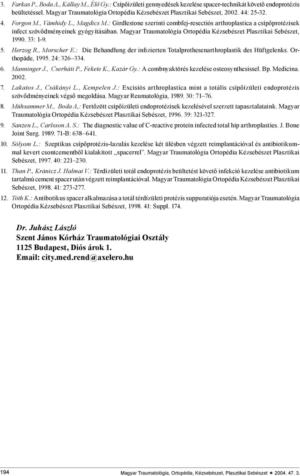 Magyar Traumatológia Ortopédia Kézsebészet Plasztikai Sebészet, 1990. 33: 1-9. 5. Herzog R., Morscher E.: Die Behandlung der infizierten Totalprothesenarthroplastik des Hüftgelenks. Orthopäde, 1995.