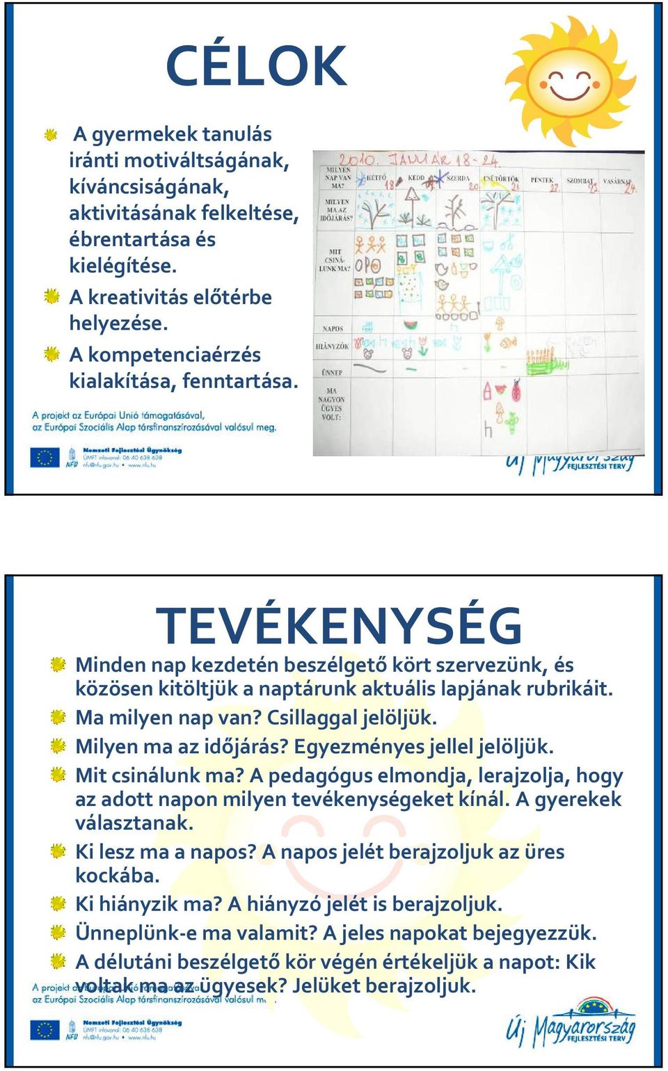 Egyezményes jellel jelöljük. Mit csinálunk ma? A pedagógus elmondja, lerajzolja, hogy az adott napon milyen tevékenységeket kínál. A gyerekek választanak. Ki lesz ma a napos?