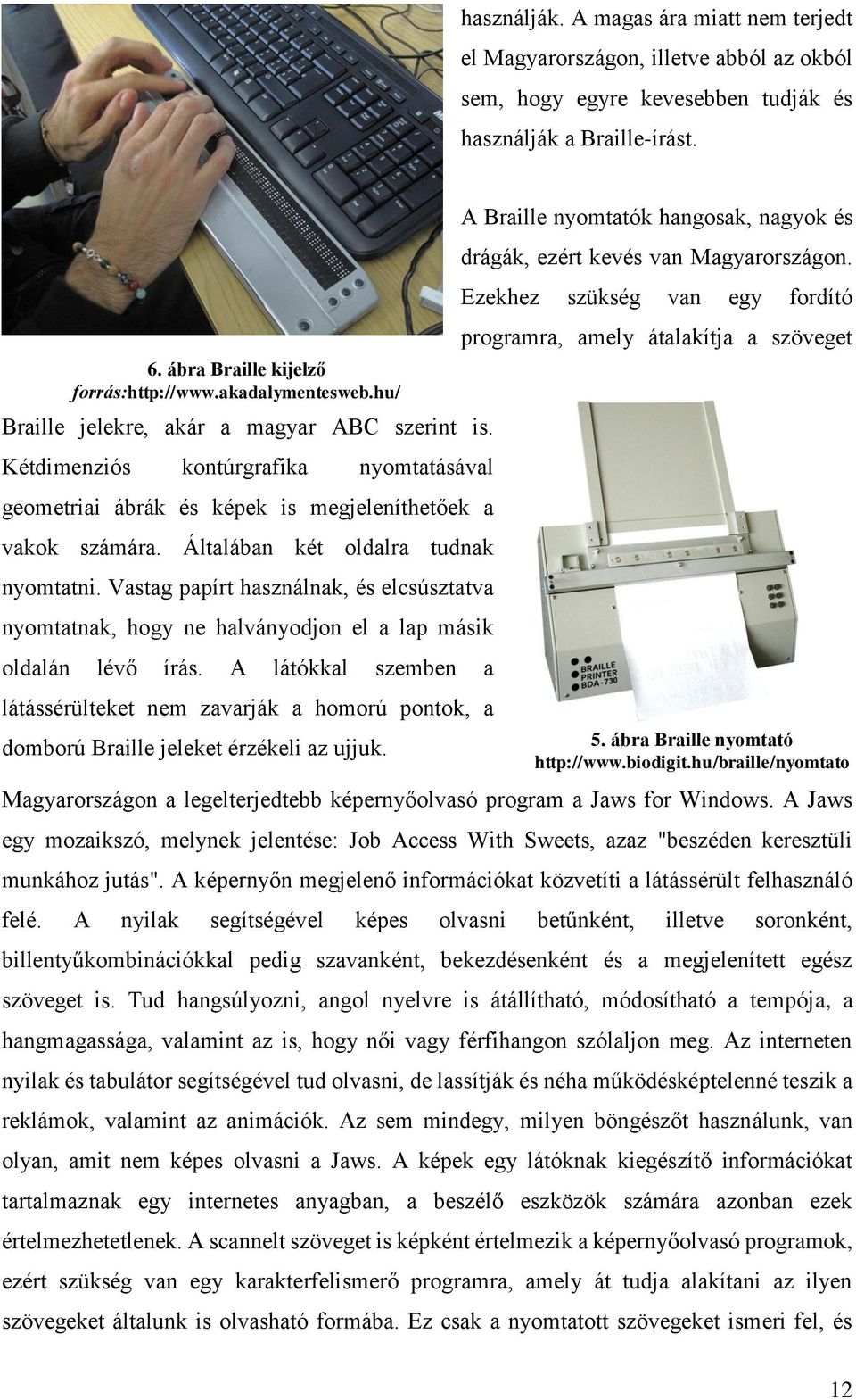 Általában két oldalra tudnak nyomtatni. Vastag papírt használnak, és elcsúsztatva nyomtatnak, hogy ne halványodjon el a lap másik oldalán lévő írás.
