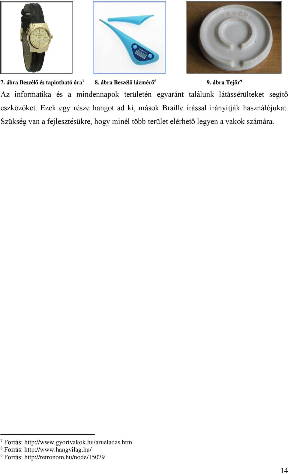 Ezek egy része hangot ad ki, mások Braille írással irányítják használójukat.