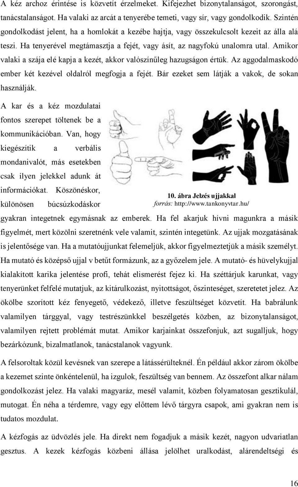 Amikor valaki a szája elé kapja a kezét, akkor valószínűleg hazugságon értük. Az aggodalmaskodó ember két kezével oldalról megfogja a fejét. Bár ezeket sem látják a vakok, de sokan használják.