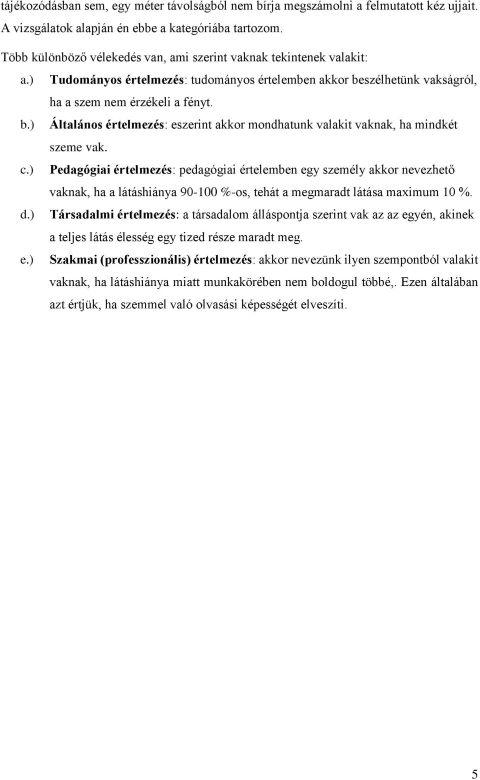 szélhetünk vakságról, ha a szem nem érzékeli a fényt. b.) Általános értelmezés: eszerint akkor mondhatunk valakit vaknak, ha mindkét szeme vak. c.