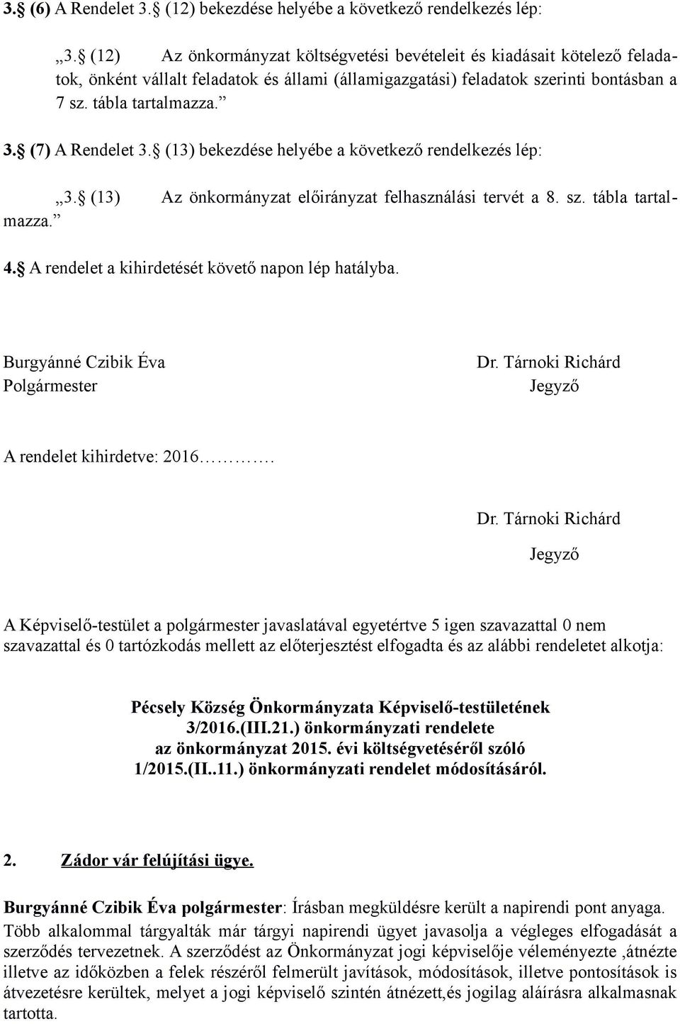 (7) A Rendelet 3. (13) bekezdése helyébe a következő rendelkezés lép: 3. (13) Az önkormányzat előirányzat felhasználási tervét a 8. sz. tábla tartalmazza. 4.