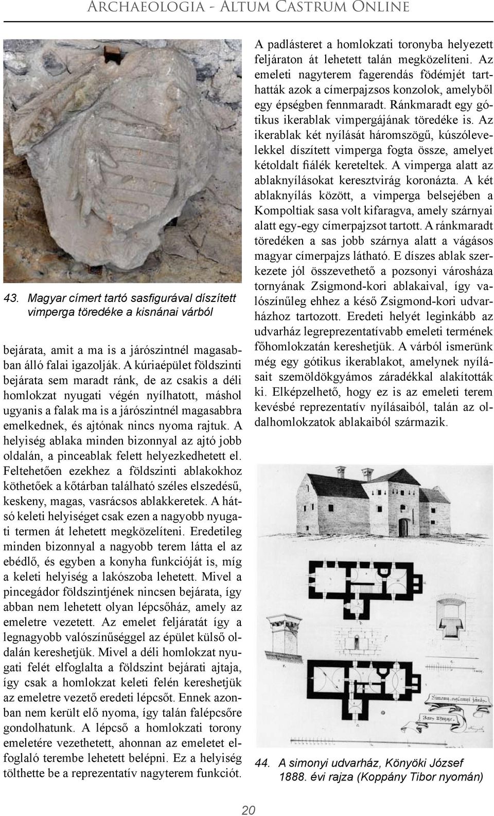 rajtuk. A helyiség ablaka minden bizonnyal az ajtó jobb oldalán, a pinceablak felett helyezkedhetett el.
