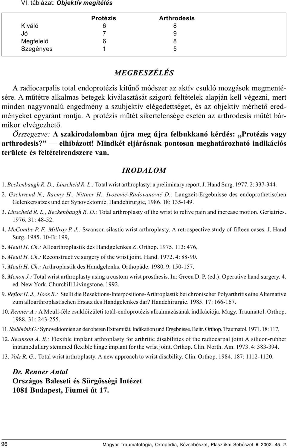 A protézis mûtét sikertelensége esetén az arthrodesis mûtét bármikor elvégezhetõ. Összegezve: A szakirodalomban újra meg újra felbukkanó kérdés:,, vagy arthrodesis? elhibázott!