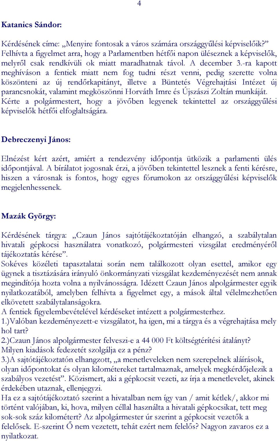 -ra kapott meghíváson a fentiek miatt nem fog tudni részt venni, pedig szerette volna köszönteni az új rendőrkapitányt, illetve a Büntetés Végrehajtási Intézet új parancsnokát, valamint megköszönni