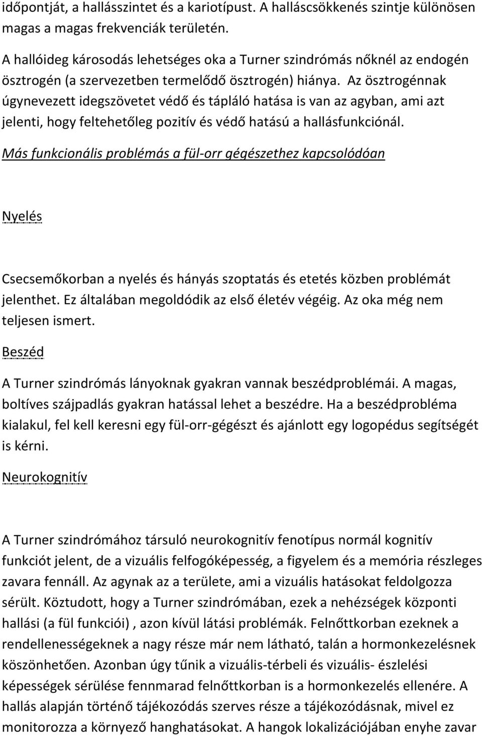 Az ösztrogénnak úgynevezett idegszövetet védő és tápláló hatása is van az agyban, ami azt jelenti, hogy feltehetőleg pozitív és védő hatású a hallásfunkciónál.