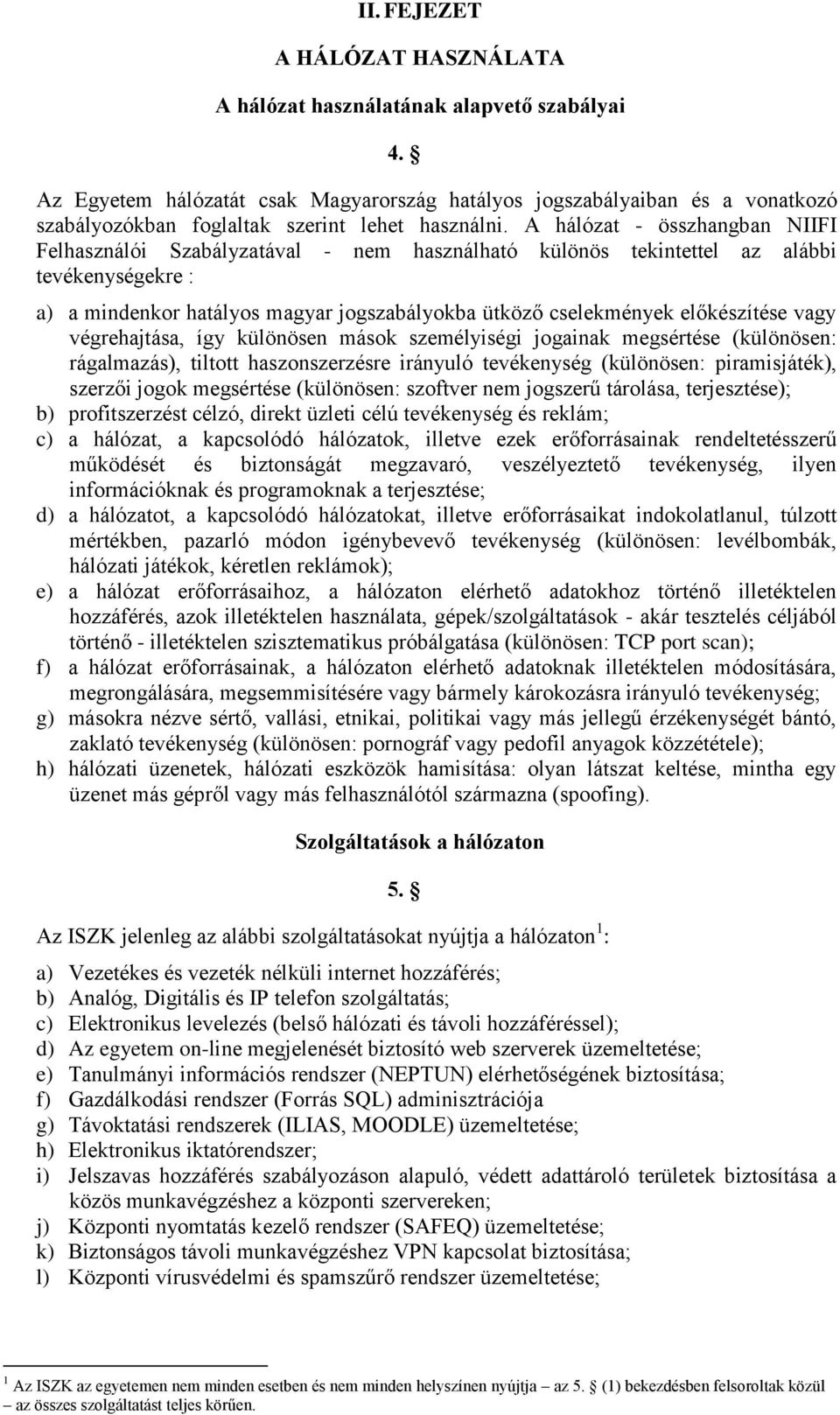 A hálózat - összhangban NIIFI Felhasználói Szabályzatával - nem használható különös tekintettel az alábbi tevékenységekre : a) a mindenkor hatályos magyar jogszabályokba ütköző cselekmények