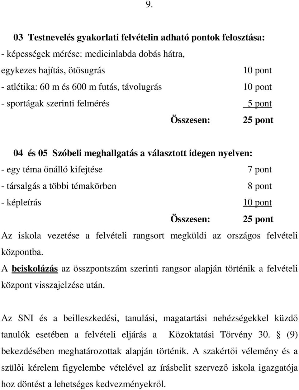 pont Összesen: Az iskola vezetése a felvételi rangsort megküldi az országos felvételi központba. A beiskolázás az összpontszám szerinti rangsor alapján történik a felvételi központ visszajelzése után.