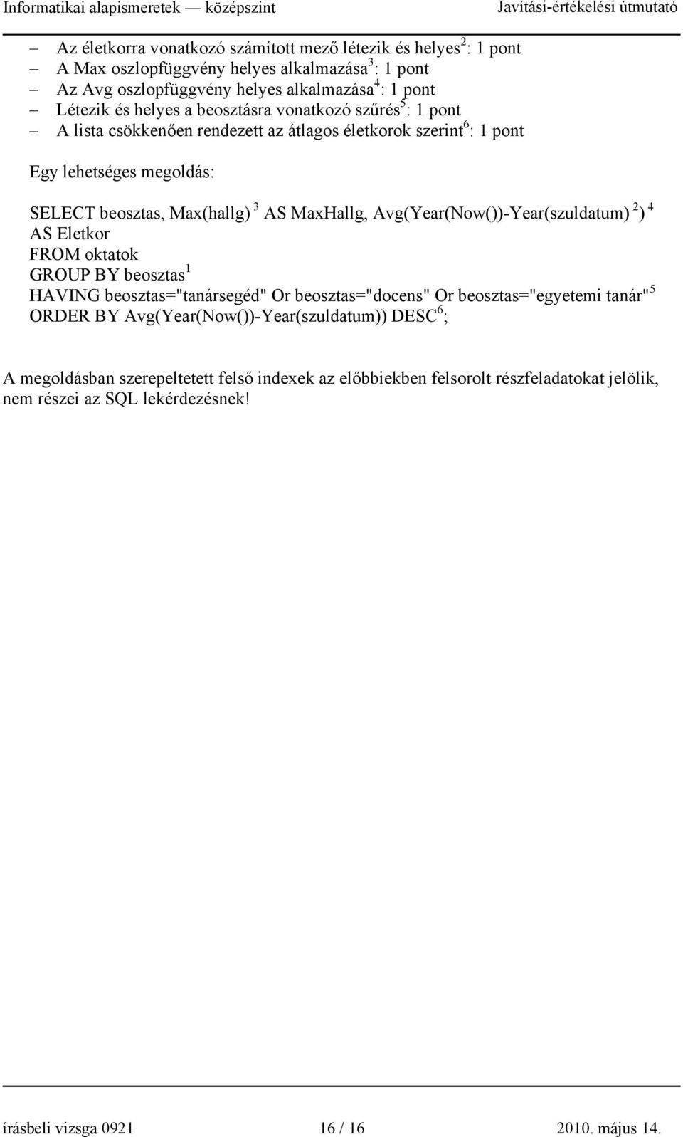 Avg(Year(Now())-Year(szuldatum) 2 ) 4 AS Eletkor FROM oktatok GROUP BY beosztas 1 HAVING beosztas="tanársegéd" Or beosztas="docens" Or beosztas="egyetemi tanár" 5 ORDER BY