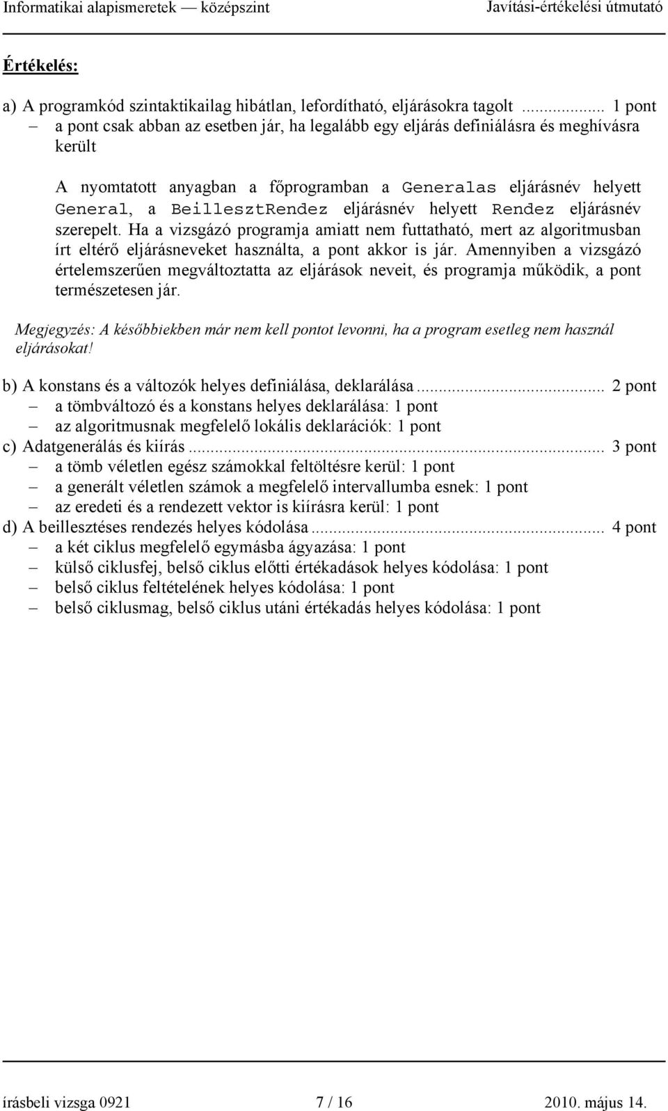 eljárásnév helyett Rendez eljárásnév szerepelt. Ha a vizsgázó programja amiatt nem futtatható, mert az algoritmusban írt eltérő eljárásneveket használta, a pont akkor is jár.