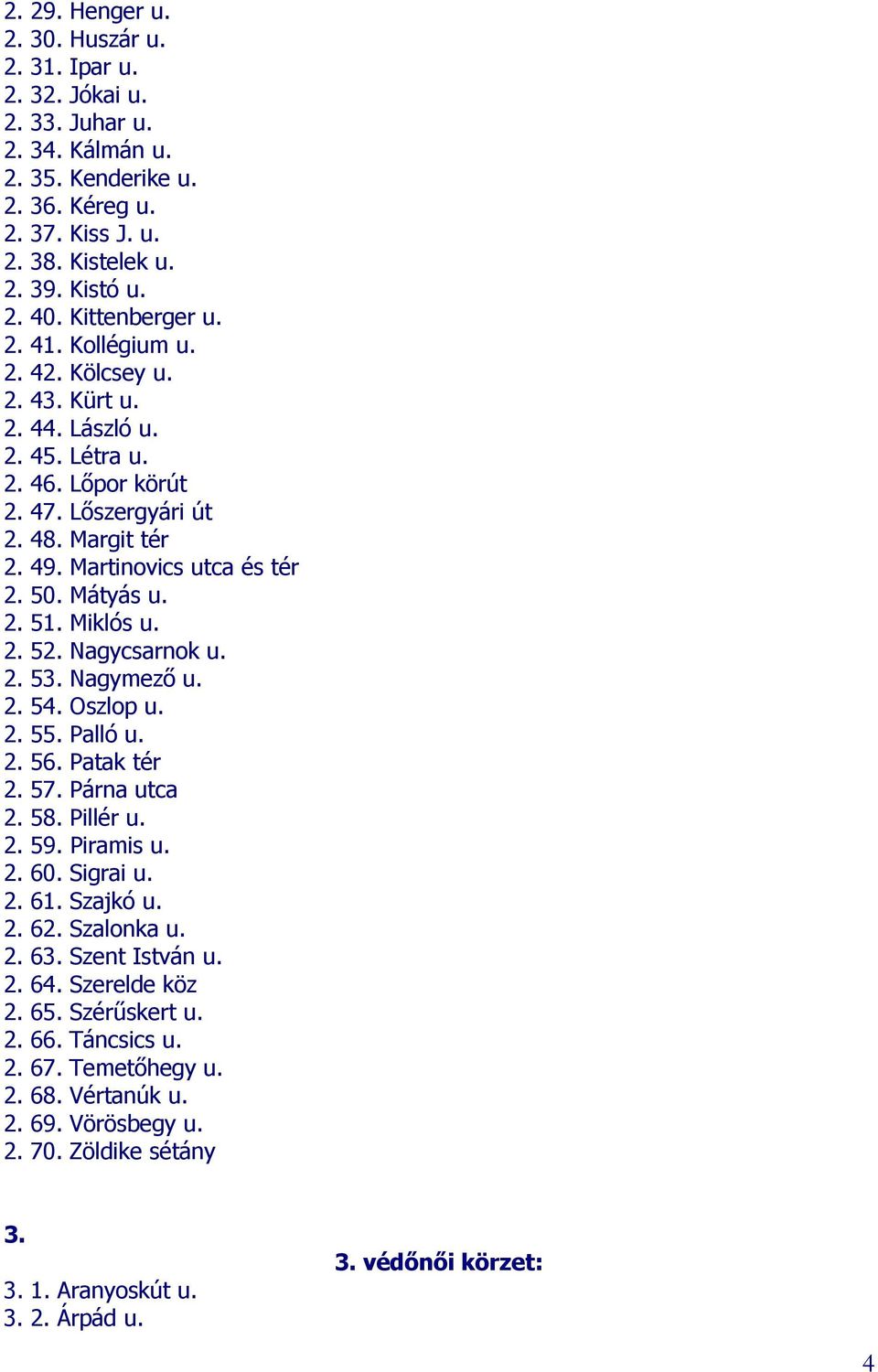 Mátyás u. 2. 51. Miklós u. 2. 52. Nagycsarnok u. 2. 53. Nagymező u. 2. 54. Oszlop u. 2. 55. Palló u. 2. 56. Patak tér 2. 57. Párna utca 2. 58. Pillér u. 2. 59. Piramis u. 2. 60. Sigrai u. 2. 61.