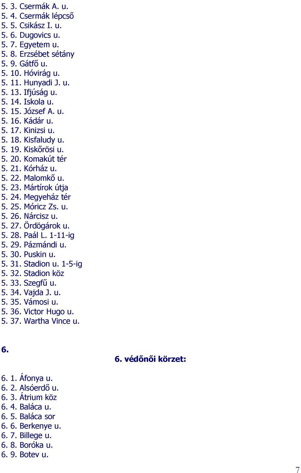 Megyeház tér 5. 25. Móricz Zs. u. 5. 26. Nárcisz u. 5. 27. Ördögárok u. 5. 28. Paál L. 1-11-ig 5. 29. Pázmándi u. 5. 30. Puskin u. 5. 31. Stadion u. 1-5-ig 5. 32. Stadion köz 5. 33. Szegfű u. 5. 34.