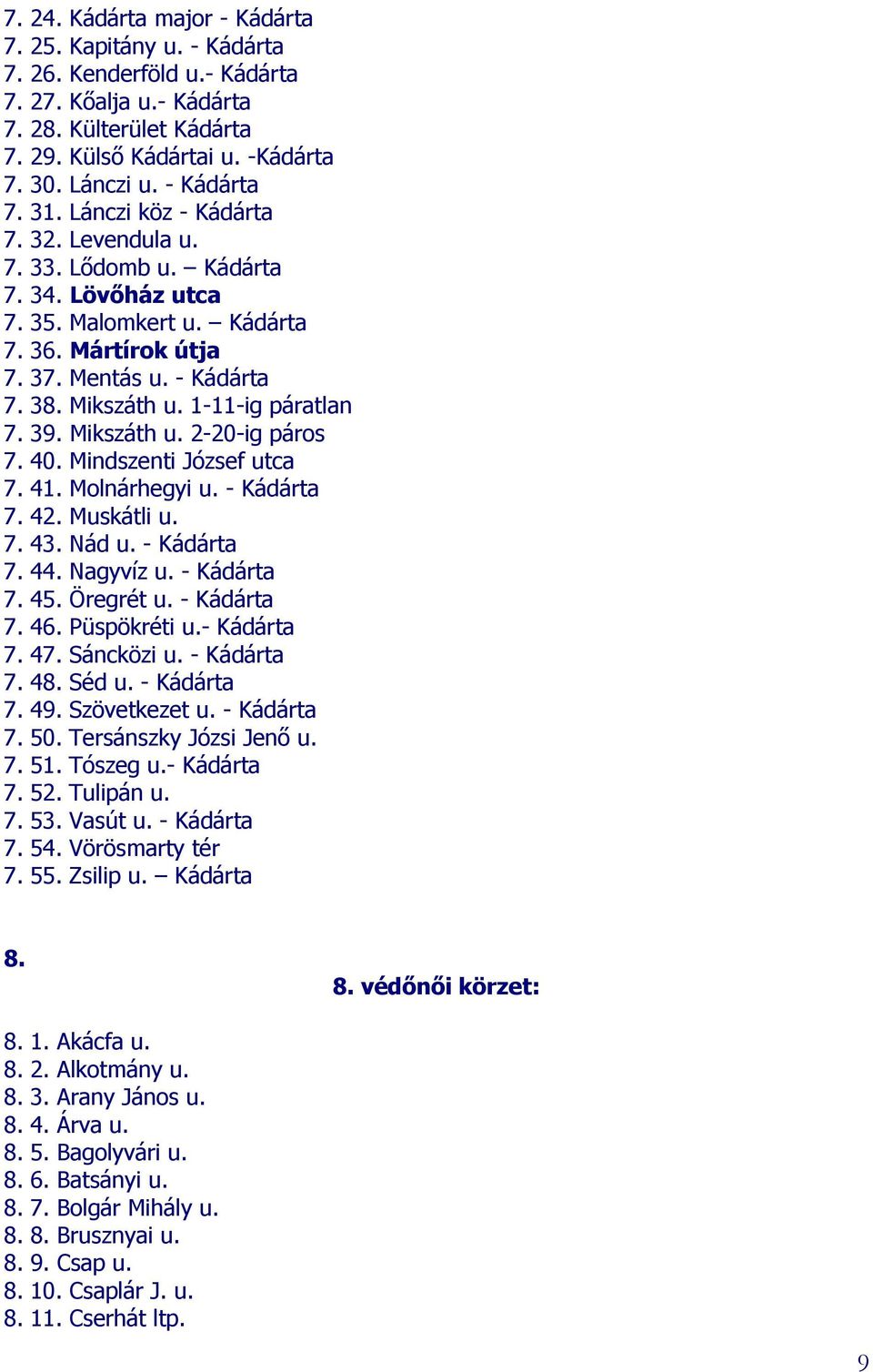 1-11-ig páratlan 7. 39. Mikszáth u. 2-20-ig páros 7. 40. Mindszenti József utca 7. 41. Molnárhegyi u. - Kádárta 7. 42. Muskátli u. 7. 43. Nád u. - Kádárta 7. 44. Nagyvíz u. - Kádárta 7. 45. Öregrét u.