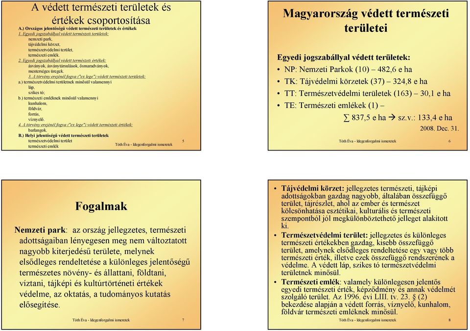 Egyedi jogszabállyal védett természeti értékek: ásványok, ásványtársulások, ősmaradványok, mesterséges üregek. 3. A törvény erejénél fogva ("ex lege") védett természeti területek: a.