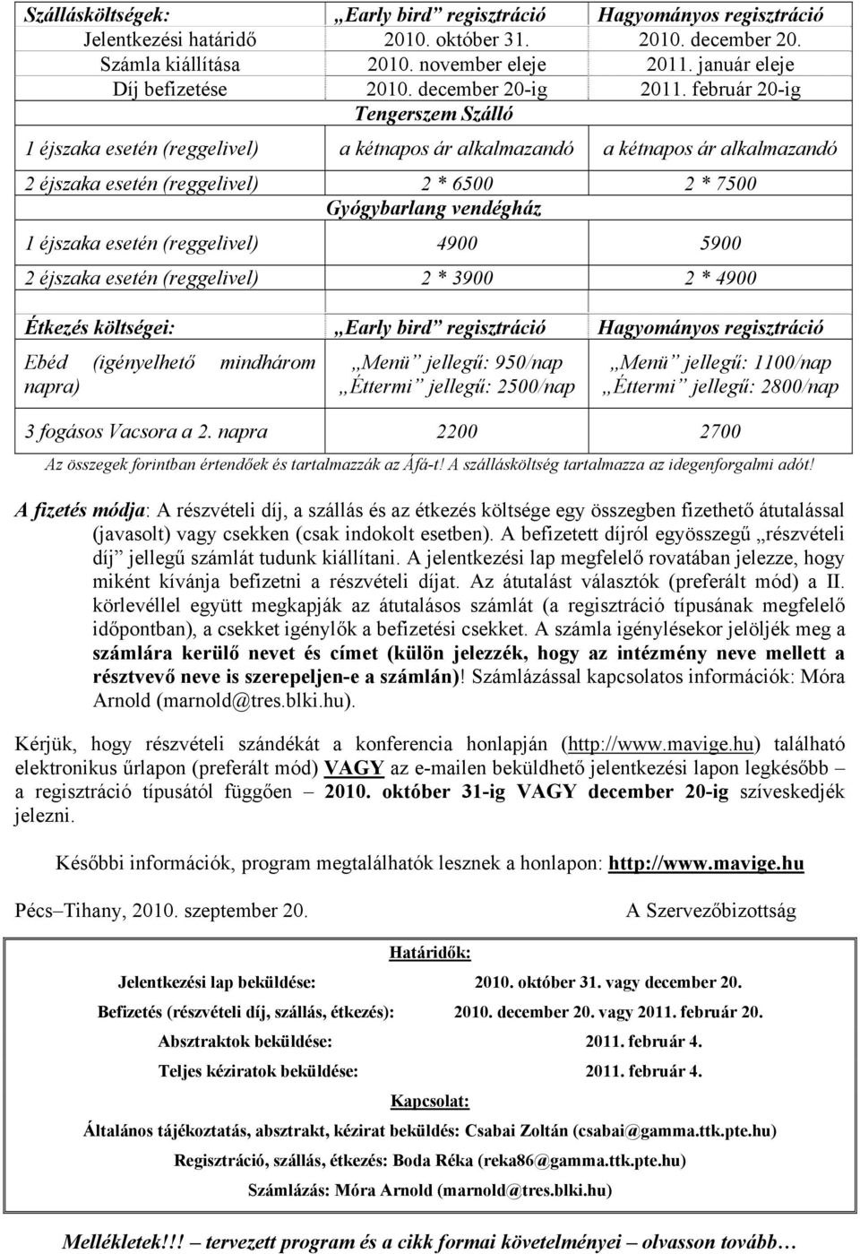 február 20-ig Tengerszem Szálló 1 éjszaka esetén (reggelivel) a kétnapos ár alkalmazandó a kétnapos ár alkalmazandó 2 éjszaka esetén (reggelivel) 2 * 6500 2 * 7500 Gyógybarlang vendégház 1 éjszaka