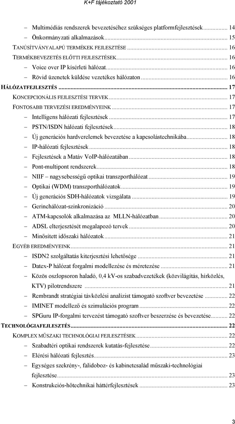 .. 17 Intelligens hálózati fejlesztések... 17 PSTN/ISDN hálózati fejlesztések... 18 Új generációs hardverelemek bevezetése a kapcsolástechnikába... 18 IP-hálózati fejlesztések.