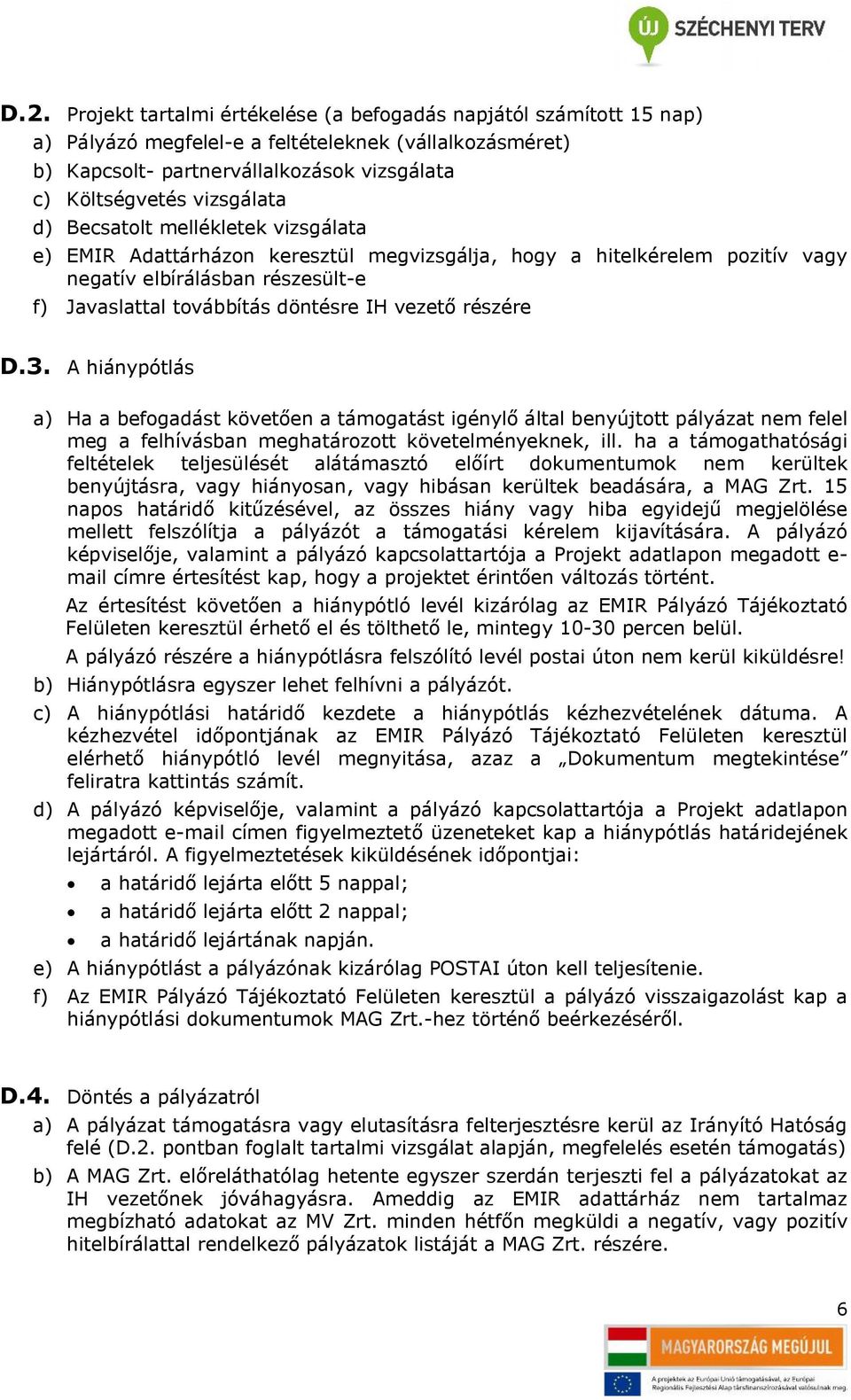 vezető részére D.3. A hiánypótlás a) Ha a befogadást követően a támogatást igénylő által benyújtott pályázat nem felel meg a felhívásban meghatározott követelményeknek, ill.