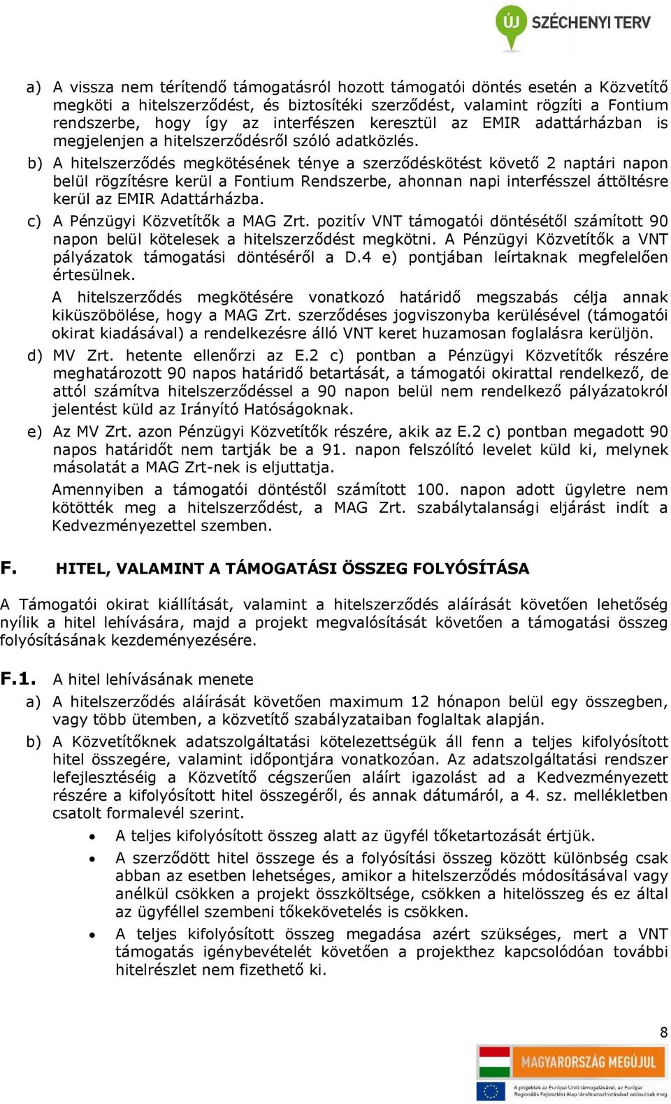 b) A hitelszerződés megkötésének ténye a szerződéskötést követő 2 naptári napon belül rögzítésre kerül a Fontium Rendszerbe, ahonnan napi interfésszel áttöltésre kerül az EMIR Adattárházba.