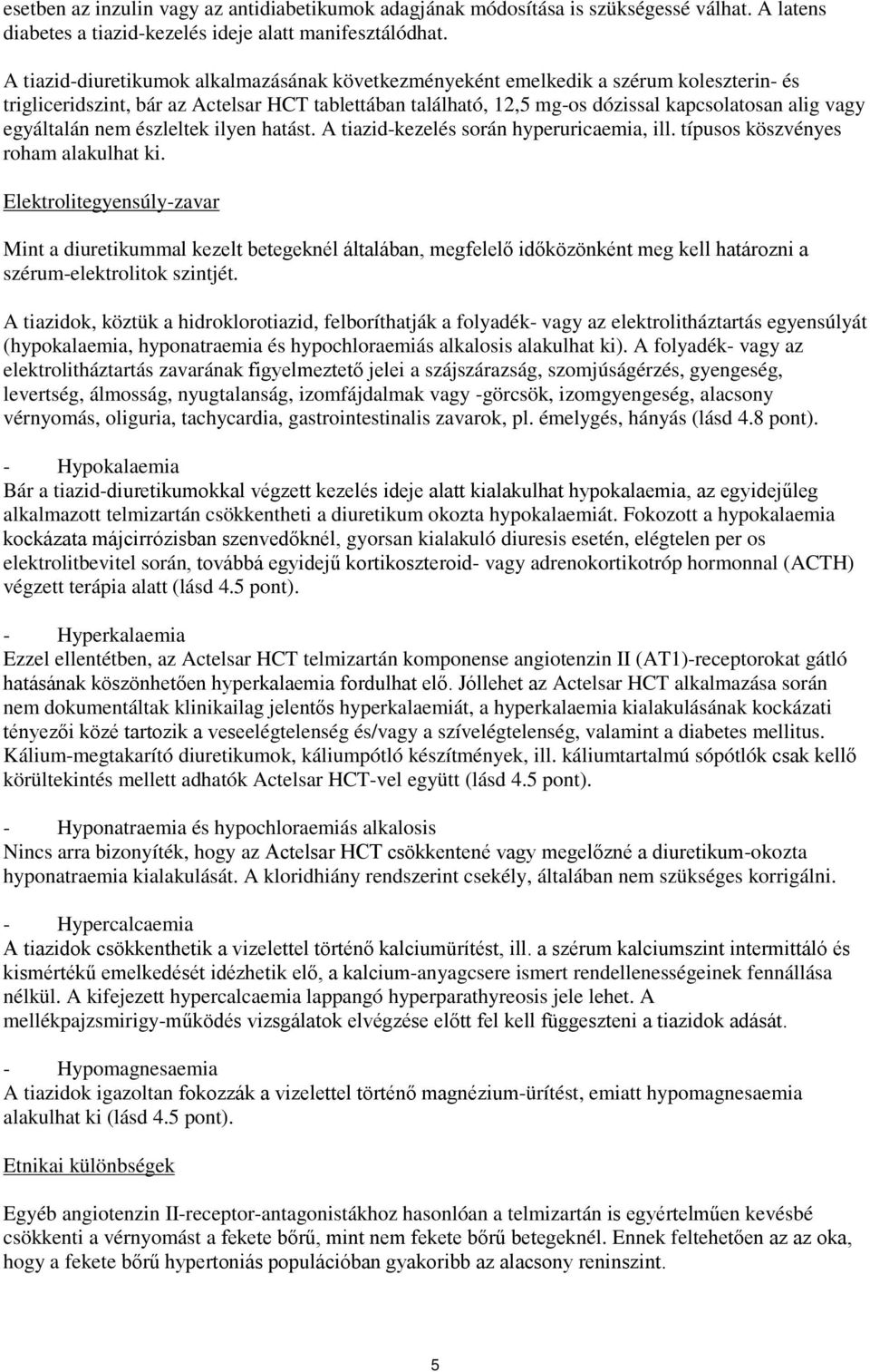 egyáltalán nem észleltek ilyen hatást. A tiazid-kezelés során hyperuricaemia, ill. típusos köszvényes roham alakulhat ki.