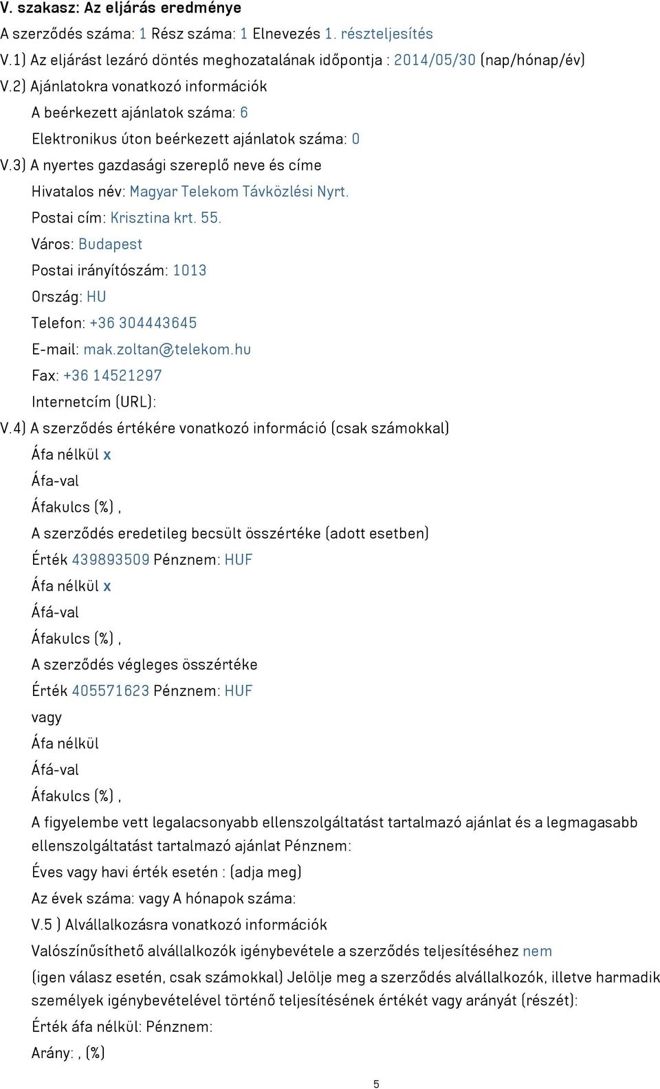 3) A nyertes gazdasági szereplő neve és címe Hivatalos név: Magyar Telekom Távközlési Nyrt. Postai cím: Krisztina krt. 55. Postai irányítószám: 1013 Telefon: +36 304443645 E-mail: mak.zoltan@telekom.