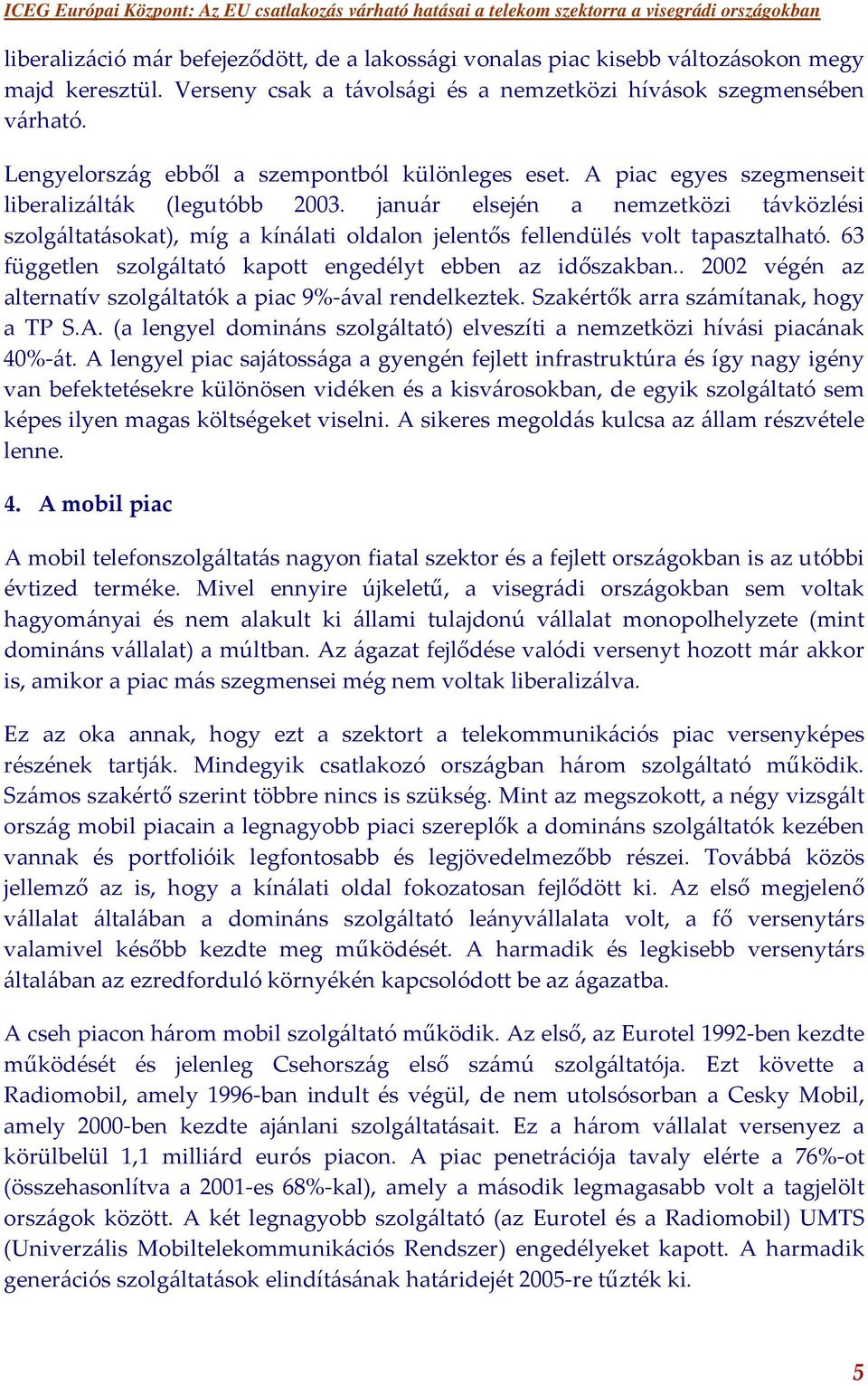 január elsején a nemzetközi távközlési szolgáltatásokat), míg a kínálati oldalon jelentős fellendülés volt tapasztalható. 63 független szolgáltató kapott engedélyt ebben az időszakban.