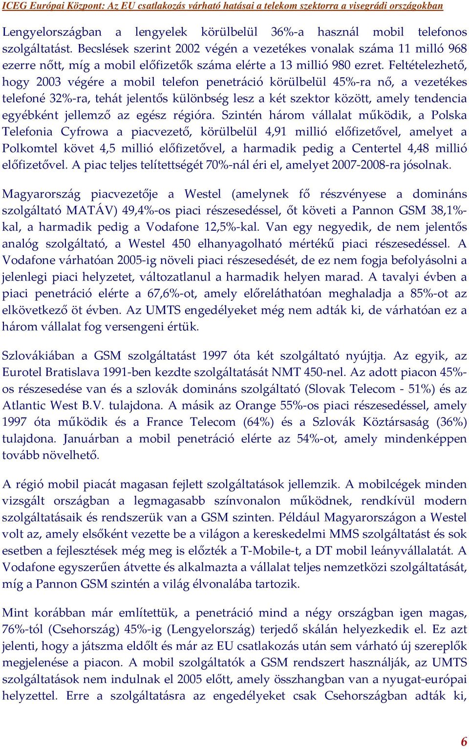 Feltételezhető, hogy 2003 végére a mobil telefon penetráció körülbelül 45%-ra nő, a vezetékes telefoné 32%-ra, tehát jelentős különbség lesz a két szektor között, amely tendencia egyébként jellemző