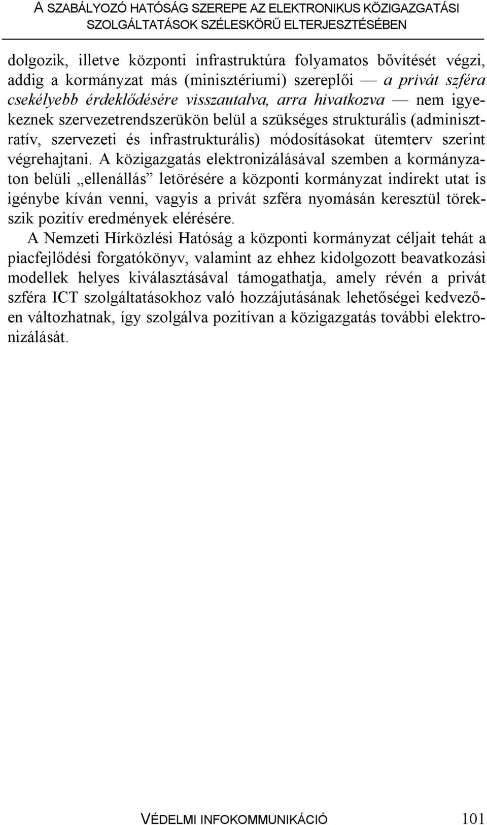 A közigazgatás elektronizálásával szemben a kormányzaton belüli ellenállás letörésére a központi kormányzat indirekt utat is igénybe kíván venni, vagyis a privát szféra nyomásán keresztül törekszik