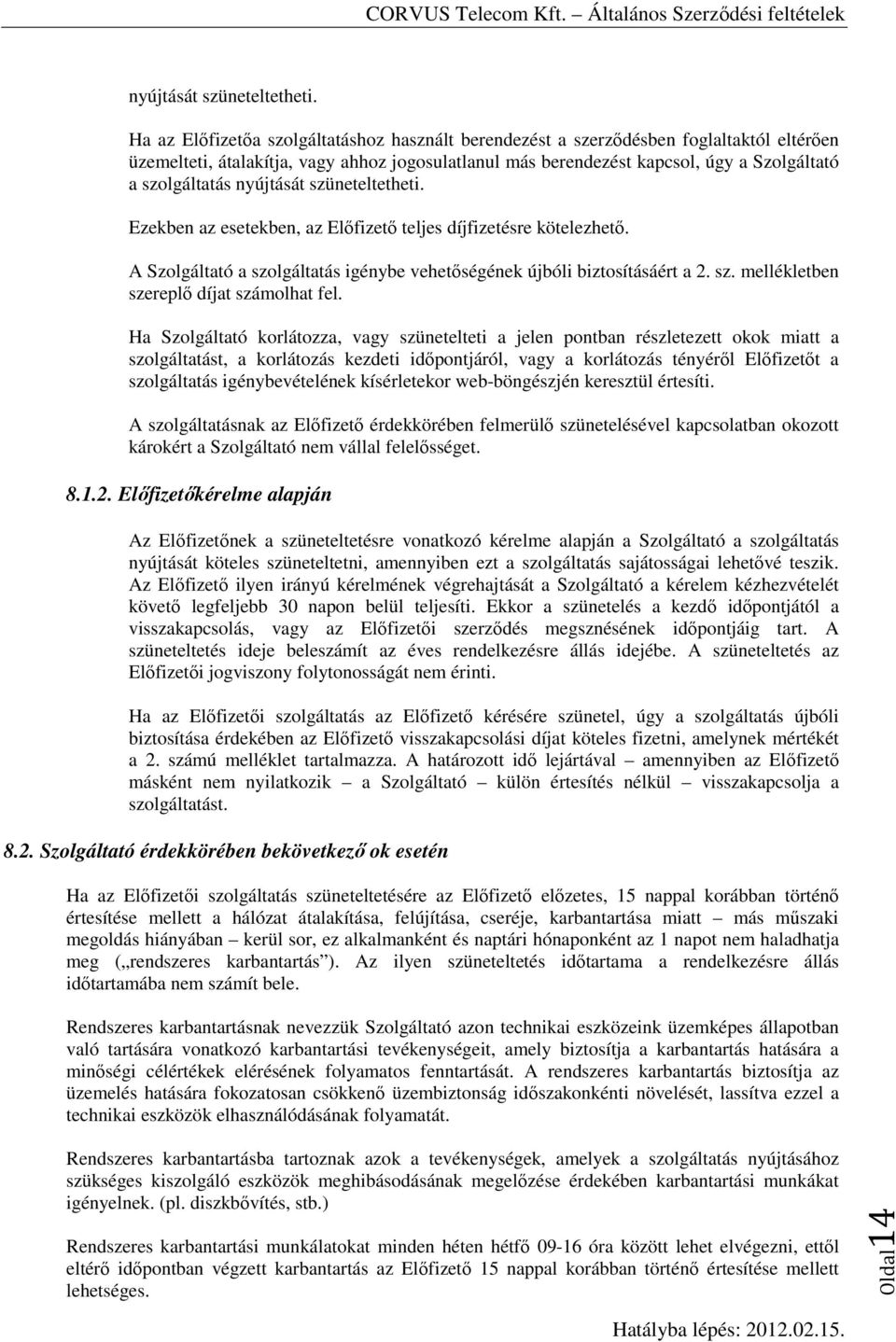 Ezekben az esetekben, az Előfizető teljes díjfizetésre kötelezhető. A Szolgáltató a szolgáltatás igénybe vehetőségének újbóli biztosításáért a 2. sz. mellékletben szereplő díjat számolhat fel.