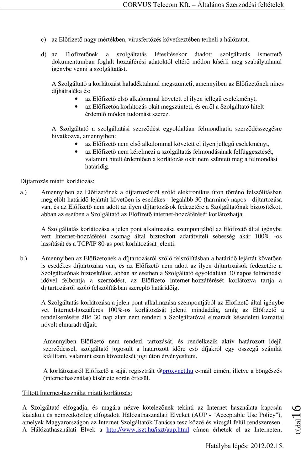 A Szolgáltató a korlátozást haladéktalanul megszünteti, amennyiben az Előfizetőnek nincs díjhátraléka és: az Előfizető első alkalommal követett el ilyen jellegű cselekményt, az Előfizetőa korlátozás