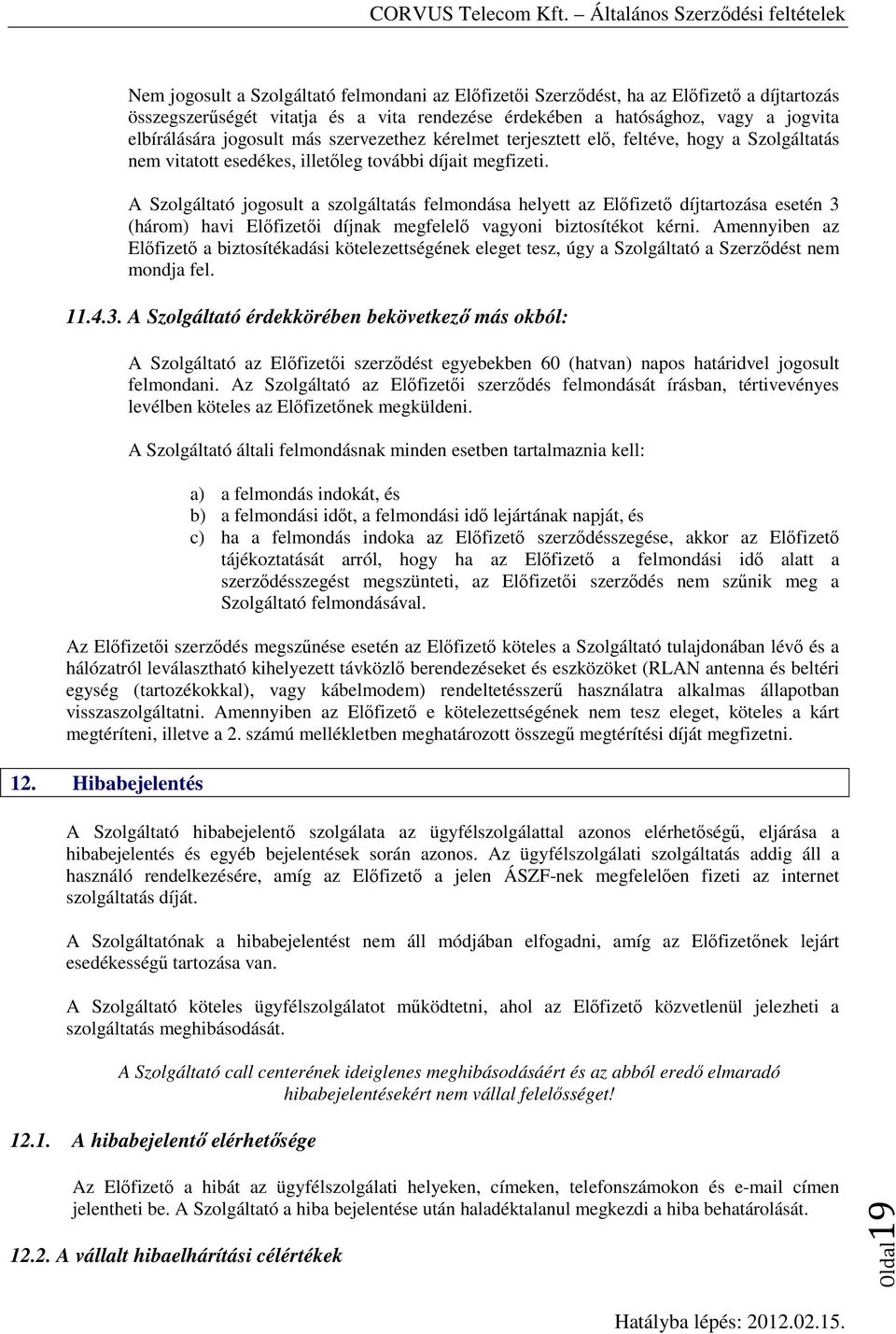 A Szolgáltató jogosult a szolgáltatás felmondása helyett az Előfizető díjtartozása esetén 3 (három) havi Előfizetői díjnak megfelelő vagyoni biztosítékot kérni.