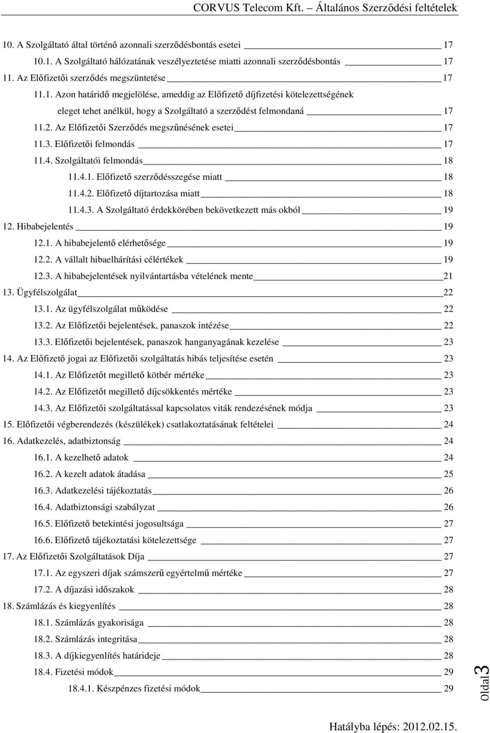 4.3. A Szolgáltató érdekkörében bekövetkezett más okból 19 12. Hibabejelentés 19 12.1. A hibabejelentő elérhetősége 19 12.2. A vállalt hibaelhárítási célértékek 19 12.3. A hibabejelentések nyilvántartásba vételének mente 21 13.