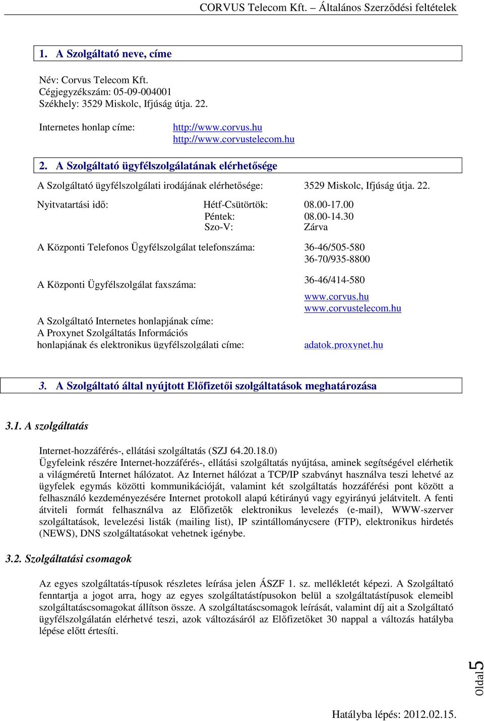 30 Szo-V: Zárva A Központi Telefonos Ügyfélszolgálat telefonszáma: 36-46/505-580 36-70/935-8800 A Központi Ügyfélszolgálat faxszáma: A Szolgáltató Internetes honlapjának címe: A Proxynet Szolgáltatás