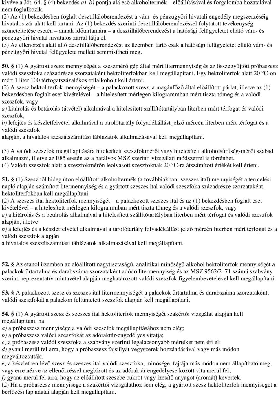 Az (1) bekezdés szerinti desztillálóberendezéssel folytatott tevékenység szüneteltetése esetén annak időtartamára a desztillálóberendezést a hatósági felügyeletet ellátó vám- és pénzügyőri hivatal