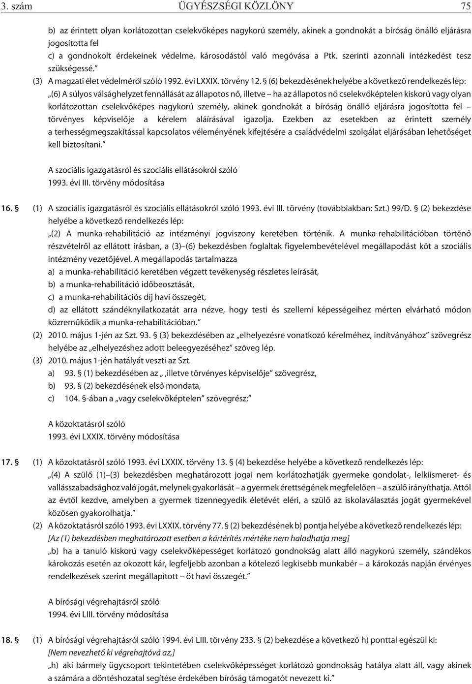 (6) bekezdésének helyébe a következõ rendelkezés lép: (6) A súlyos válsághelyzet fennállását az állapotos nõ, illetve ha az állapotos nõ cselekvõképtelen kiskorú vagy olyan korlátozottan