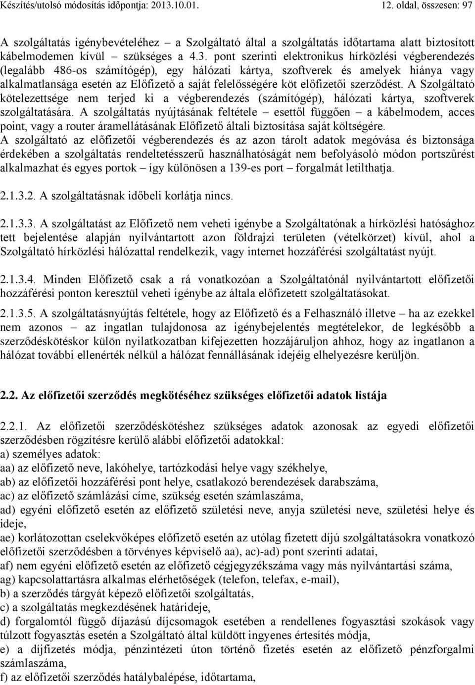 pont szerinti elektronikus hírközlési végberendezés (legalább 486-os számítógép), egy hálózati kártya, szoftverek és amelyek hiánya vagy alkalmatlansága esetén az Előfizető a saját felelősségére köt